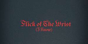 Flick of the Wrist (I Know)