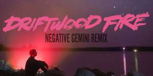 Driftwood Fire (Negative Gemini Remix)
