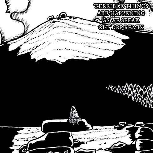 Terrible Things Are Happening as We Speak (CLT DRP Remix)