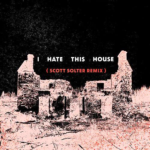 I Hate This House (Scott Solter Remix)