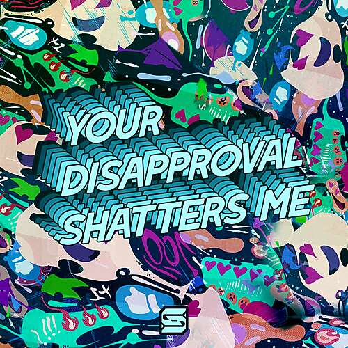YOUR DISAPPROVAL SHATTERS ME