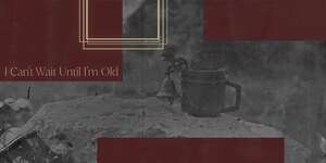 I Can't Wait Until I'm Old